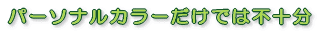 パーソナルカラーだけでは不十分